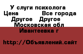 У слуги психолога › Цена ­ 1 000 - Все города Другое » Другое   . Московская обл.,Ивантеевка г.